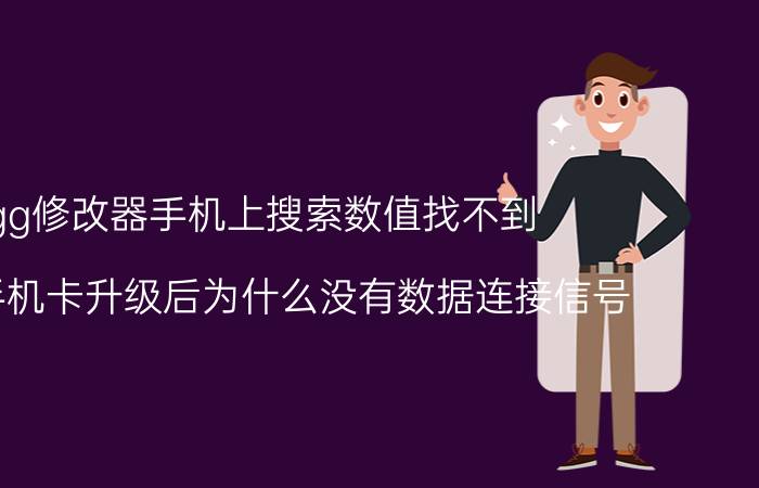 gg修改器手机上搜索数值找不到 我的手机卡升级后为什么没有数据连接信号？